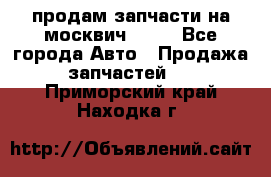 продам запчасти на москвич 2141 - Все города Авто » Продажа запчастей   . Приморский край,Находка г.